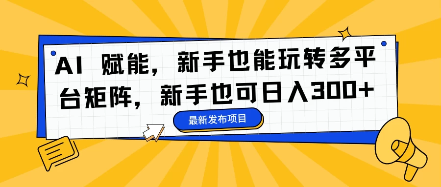 AI 赋能，新手也能玩转多平台矩阵，新手也可日入300+CityMate项目资源网项目资源网