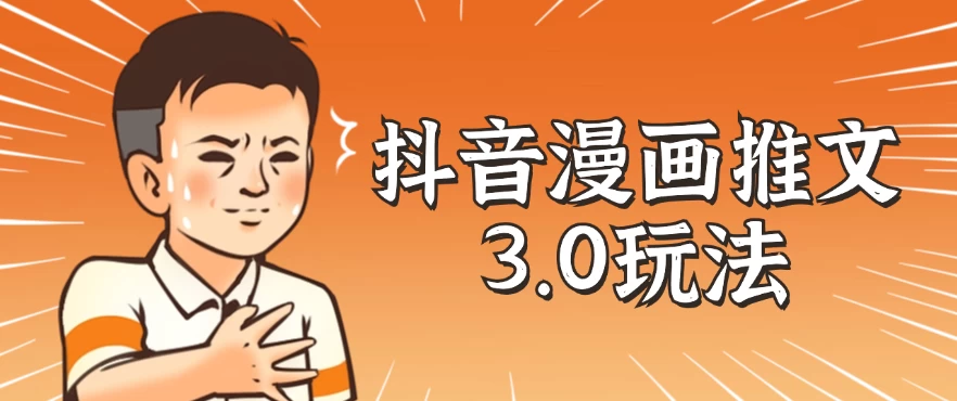 抖音漫画推文3.0玩法，搭配剪映，10分钟一条作品，轻松上手CityMate项目资源网项目资源网