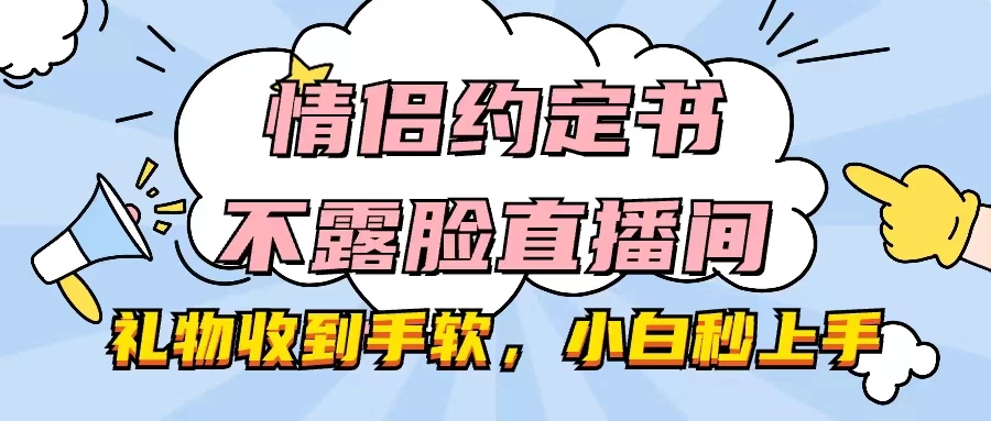 情侣约定书不露脸直播间,礼物收到手软,小白秒上手 - 项目资源网