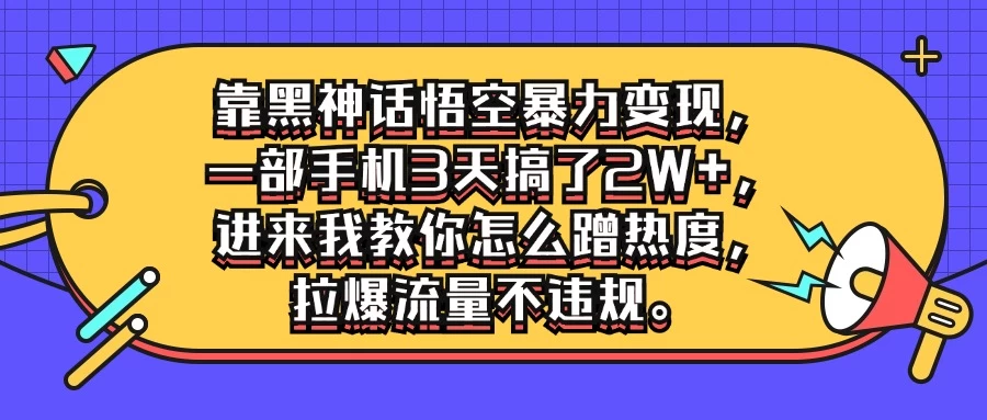 靠黑神话悟空暴力变现，一部手机3天搞了2W+，进来我教你怎么蹭热度，拉爆流量不违规CityMate项目资源网项目资源网