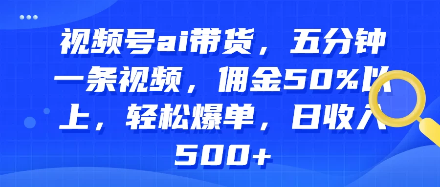 视频号AI带货，五分钟一条视频，佣金50%以上，轻松爆单，日收入500+CityMate项目资源网项目资源网