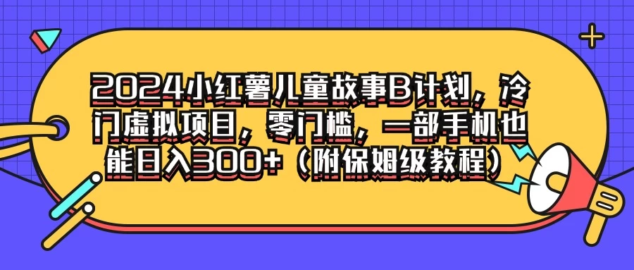 2024小红薯儿童故事B计划，冷门虚拟项目，零门槛，一部手机也能日入300+（附保姆级教程）CityMate项目资源网项目资源网