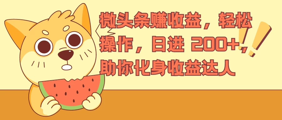 微头条赚收益，轻松操作，日进 200+，助你化身收益达人CityMate项目资源网项目资源网