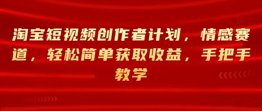 淘宝短视频创作者计划，情感赛道，轻松简单获取收益，手把手教学CityMate项目资源网项目资源网