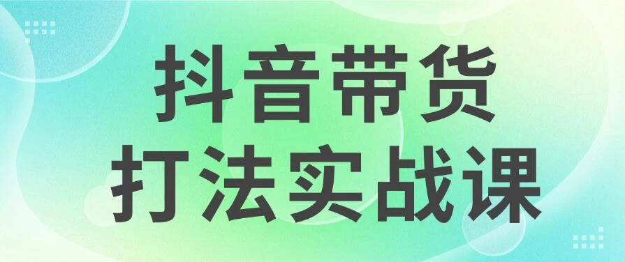 抖音带货2024打法实战课，每天5分钟，收益可观，稳定变现CityMate项目资源网项目资源网