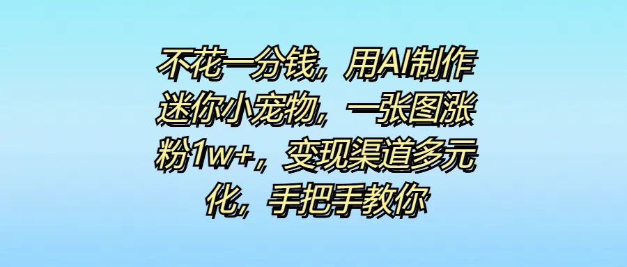 不花一分钱，用AI制作迷你小宠物，一张图涨粉1w+，变现渠道多元化，手把手教你CityMate项目资源网项目资源网