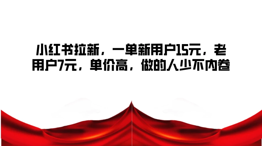 小红书拉新，一单新用户15元，老用户7元，单价高，做的人少不内卷CityMate项目资源网项目资源网