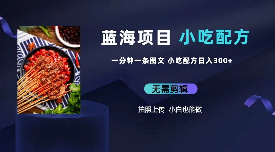 最新蓝海项目，小白专享，一分钟一条图文，日入400+小吃配方也能赚大钱CityMate项目资源网项目资源网