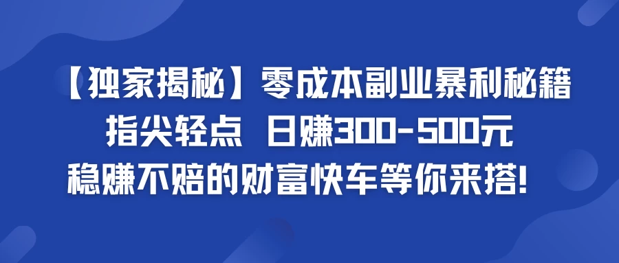 独家揭秘零成本副业暴利秘籍：指尖轻点，日赚300-500元，稳赚不赔的财富快车等你来搭！CityMate项目资源网项目资源网