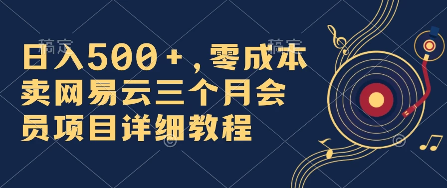 日入500+,零成本卖网易云三个月会员,合法合规,赶紧抓住风口吃肉! - 项目资源网