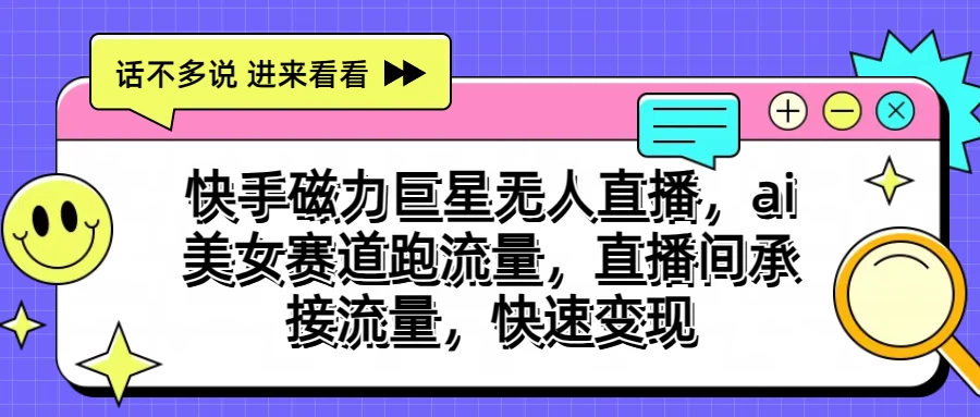 快手磁力聚星无人直播，AI美女赛道跑流量，直播间承接流量，快速变现CityMate项目资源网项目资源网