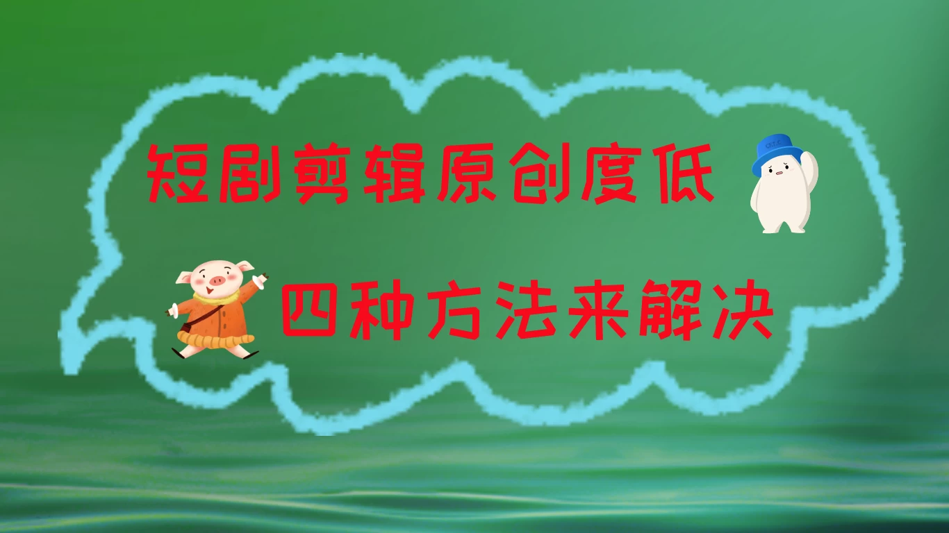 短剧剪辑原创度低，四种方式来解决，去重至关重要CityMate项目资源网项目资源网