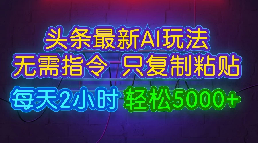 今日头条最新AI玩法，无需指令，只需复制粘贴，每天2小时，轻松5000+CityMate项目资源网项目资源网