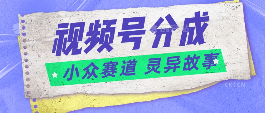 视频号分成掘金，小众赛道灵异故事，普通人都能做得好的副业CityMate项目资源网项目资源网