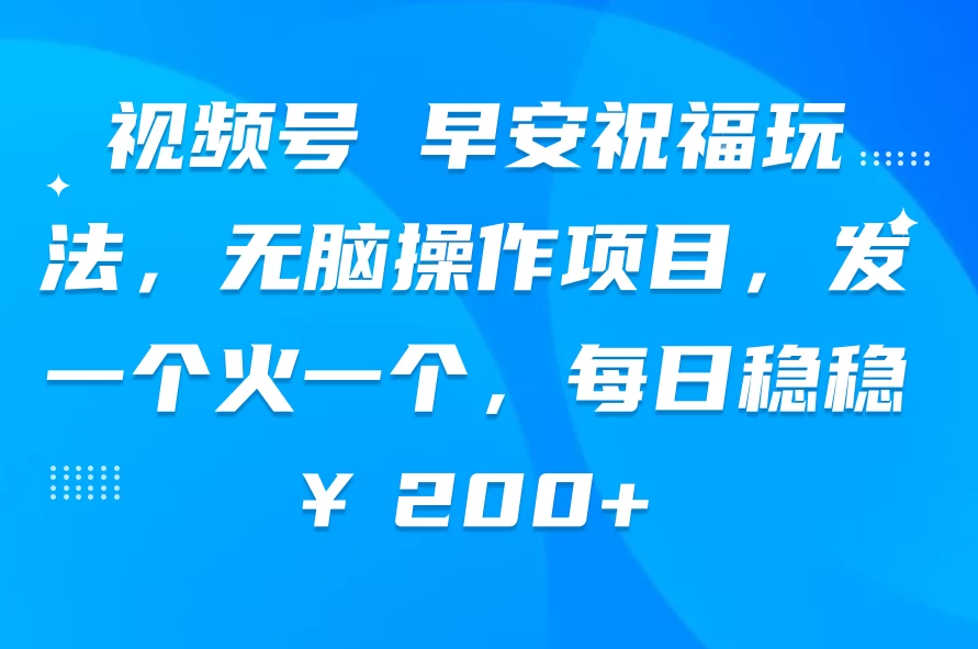 视频号 早安祝福玩法，无脑操作项目，发一个火一个，每日稳稳￥200+CityMate项目资源网项目资源网