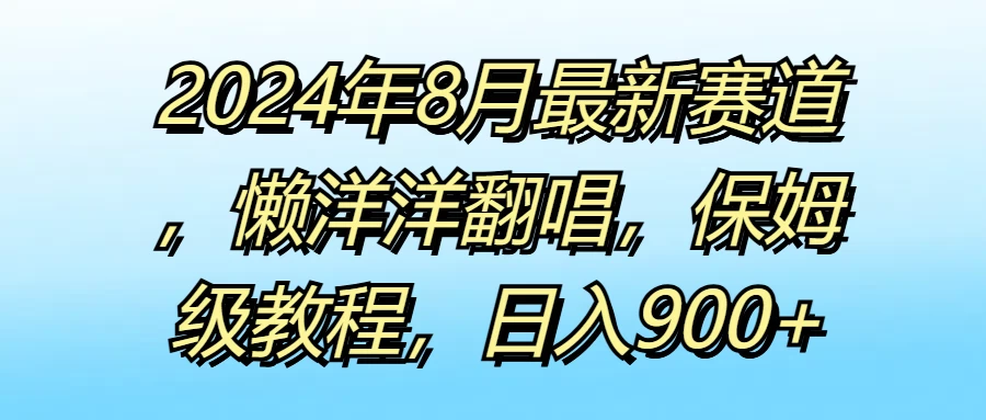 2024年8月最新赛道,懒洋洋翻唱,保姆级教程,日入900+CityMate项目资源网项目资源网