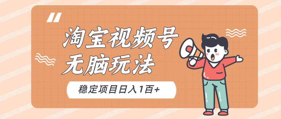 淘宝视频号无脑玩法，新手小白十分钟就能上手，日入一百+CityMate项目资源网项目资源网