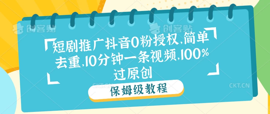 短剧推广抖音0粉授权,简单去重,10分钟一条视频,100%过原创CityMate项目资源网项目资源网