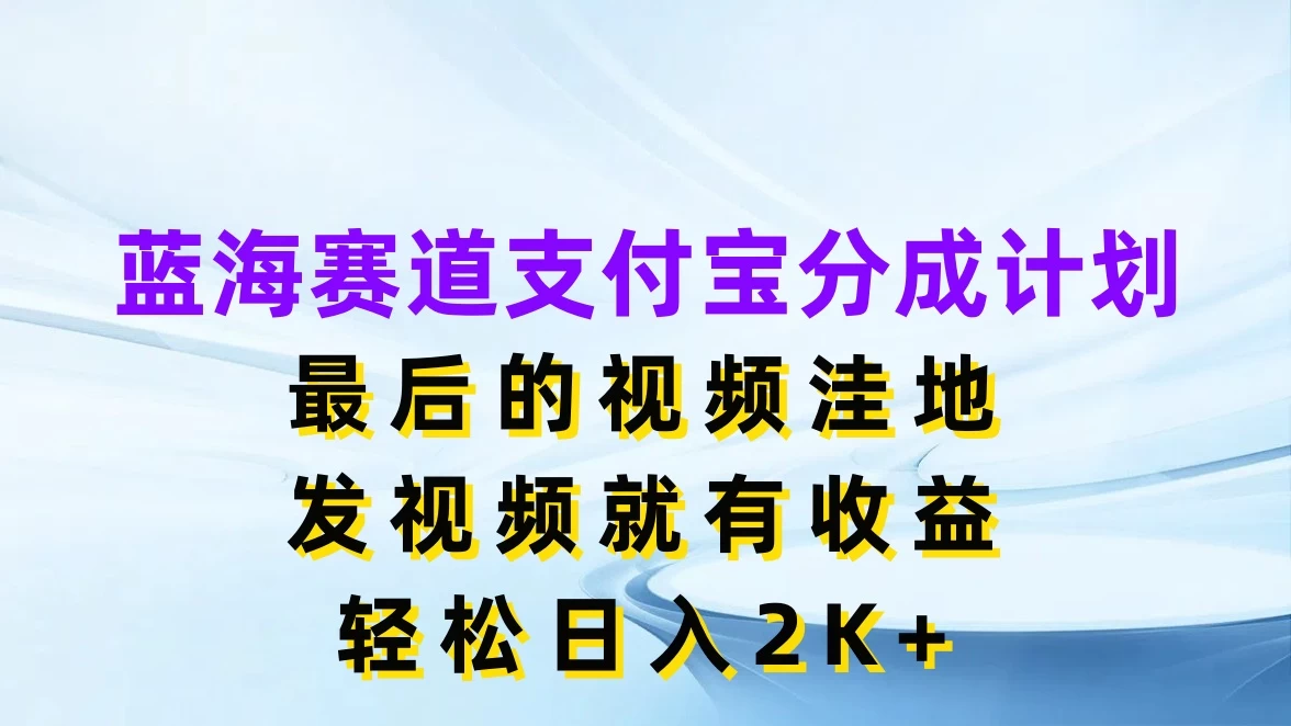 蓝海赛道支付宝分成计划，最后的视频洼地，发视频就有收益，轻松日入2K+CityMate项目资源网项目资源网