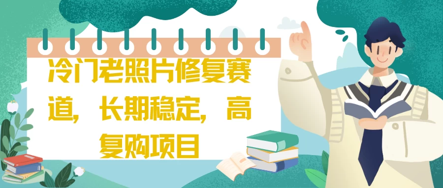 冷门老照片修复赛道，长期稳定，高复购项目CityMate项目资源网项目资源网