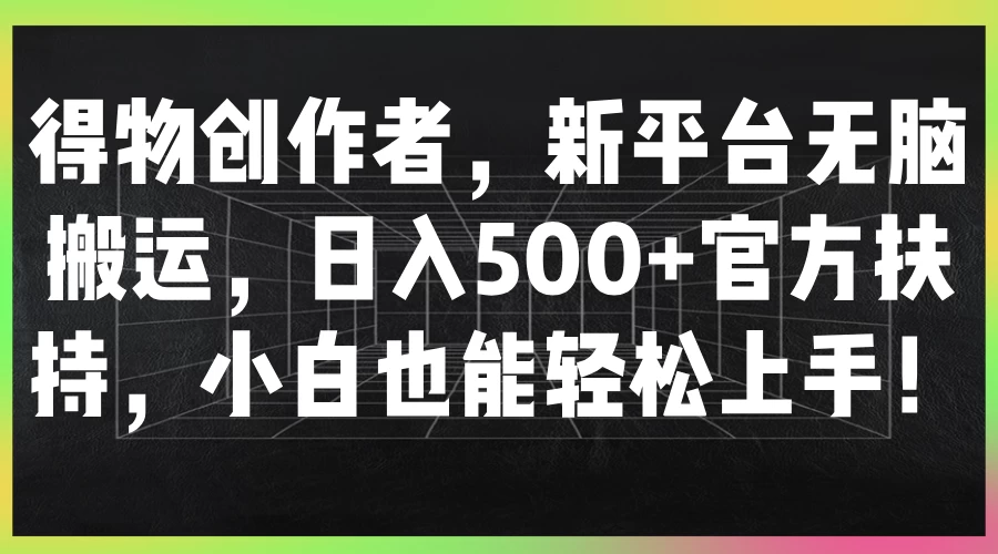 得物创作者，新平台无脑搬运，日入500+官方扶持，小白也能轻松上手！CityMate项目资源网项目资源网