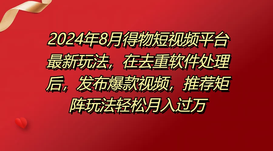 2024年8月得物短视频平台最新玩法，在去重软件处理后，发布爆款视频，推荐矩阵玩法轻松月入过万CityMate项目资源网项目资源网