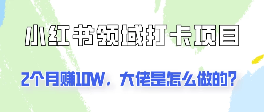 通过小红书领域打卡项目2个月赚10W,大佬是怎么做的?CityMate项目资源网项目资源网