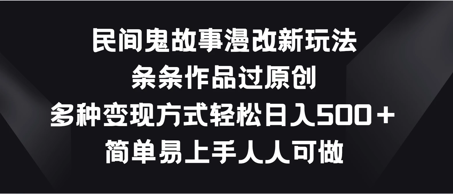民间鬼故事漫改新玩法，条条作品过原创，多种变现方式轻松日入500＋简单易上手人人可做CityMate项目资源网项目资源网