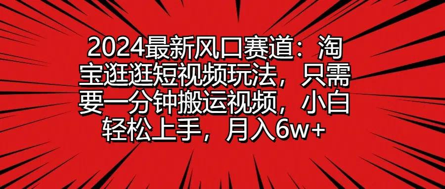 2024最新风口赛道：淘宝逛逛短视频玩法，只需要一分钟搬运视频，小白轻松上手，月入6w+CityMate项目资源网项目资源网