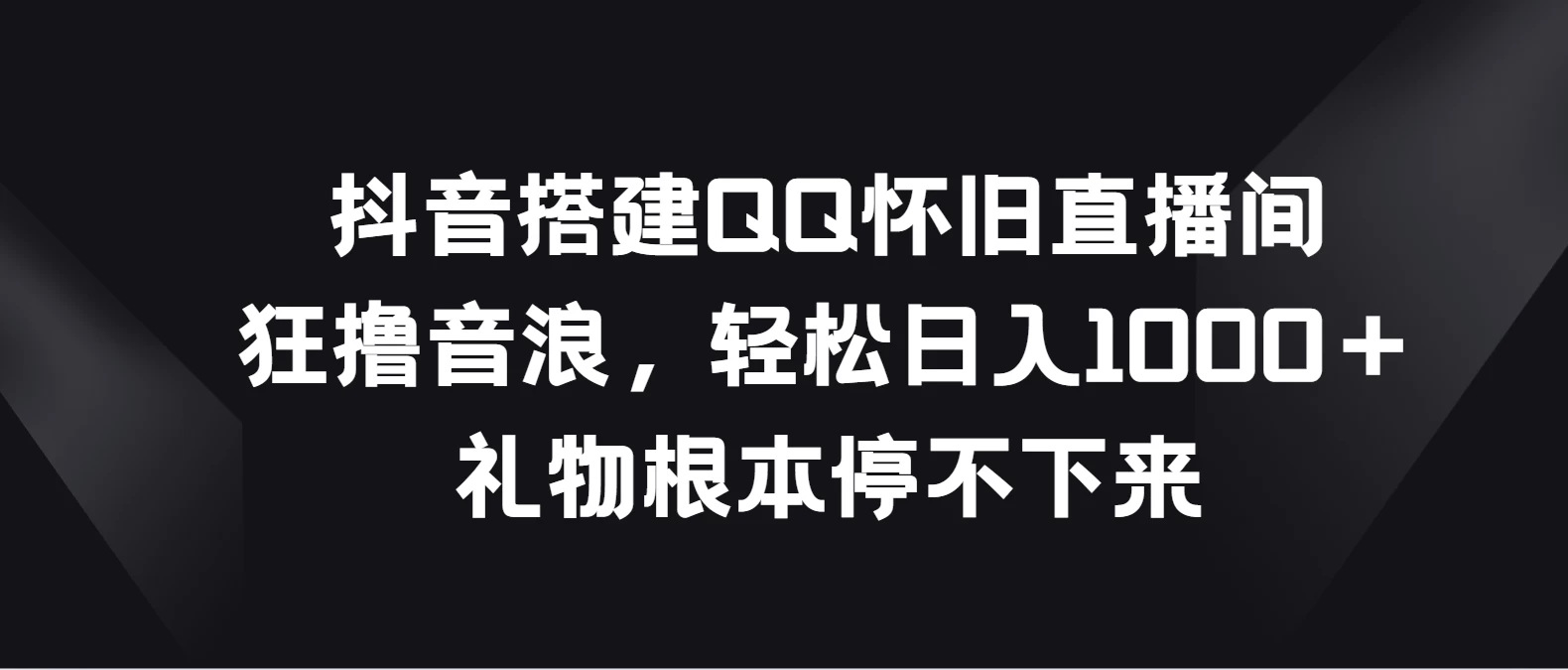 抖音搭建QQ怀旧直播间，狂撸音浪轻松日入1000＋礼物根本停不下来CityMate项目资源网项目资源网