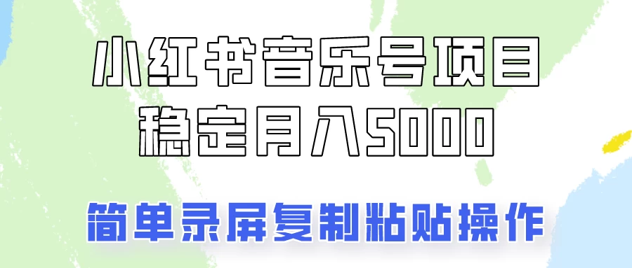 小红书音乐号，通过简单的复制粘贴操作，实现每月5000元以上的稳定收入CityMate项目资源网项目资源网
