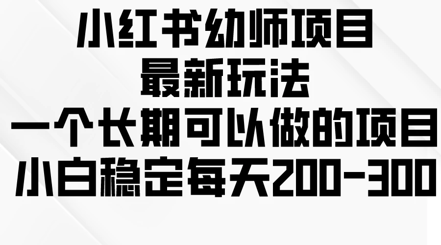 小红书幼师项目最新玩法，一个长期可以做的项目，小白稳定每天200-300CityMate项目资源网项目资源网