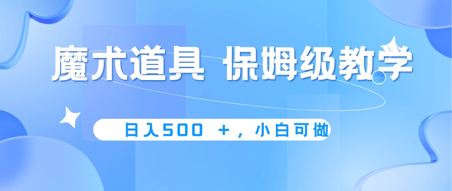 冷门赛道，魔术道具，日入500＋保姆级教学，小白可做，无脑搬砖的好项目CityMate项目资源网项目资源网