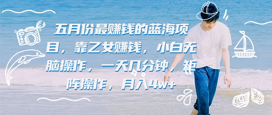 五月份最赚钱的蓝海项目，靠乙女赚钱，小白无脑操作，一天几分钟，矩阵操作，月入4w+CityMate项目资源网项目资源网