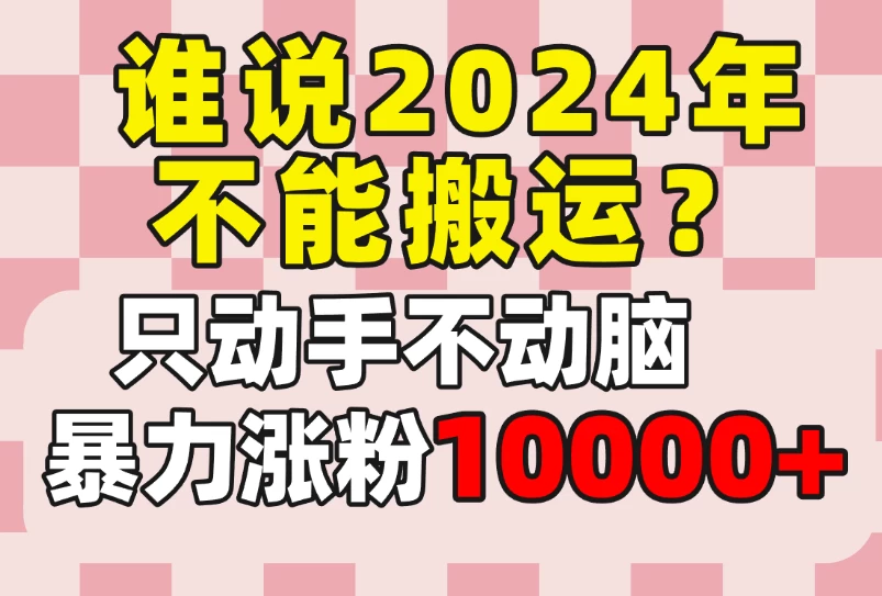 谁说2024年不能搬运？只动手不动脑，自媒体平台单月暴力涨粉10000+CityMate项目资源网项目资源网