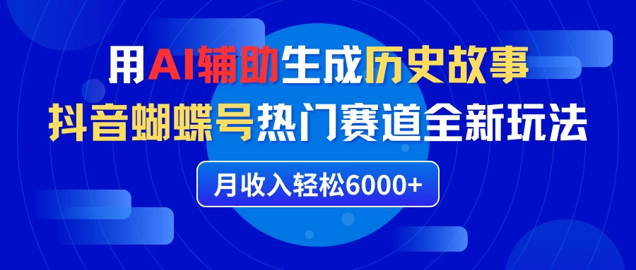 利用AI辅助生成历史故事，抖音蝴蝶号热门赛道全新玩法，月收入轻松6000+CityMate项目资源网项目资源网