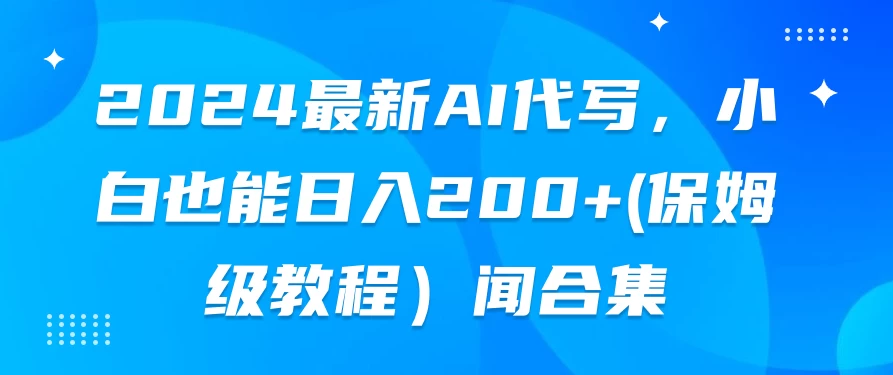 2024最新AI代写,小白也能日入200+(保姆级教程)CityMate项目资源网项目资源网
