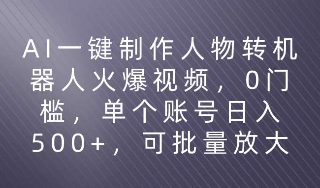 利用AI来制作机器人火爆视频，0门槛，多平台发布赚多份收益，日入500+CityMate项目资源网项目资源网