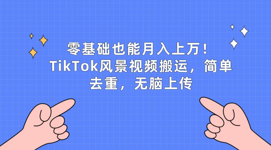 零基础也能月入上万！TikTok风景视频搬运，简单去重，无脑上传CityMate项目资源网项目资源网