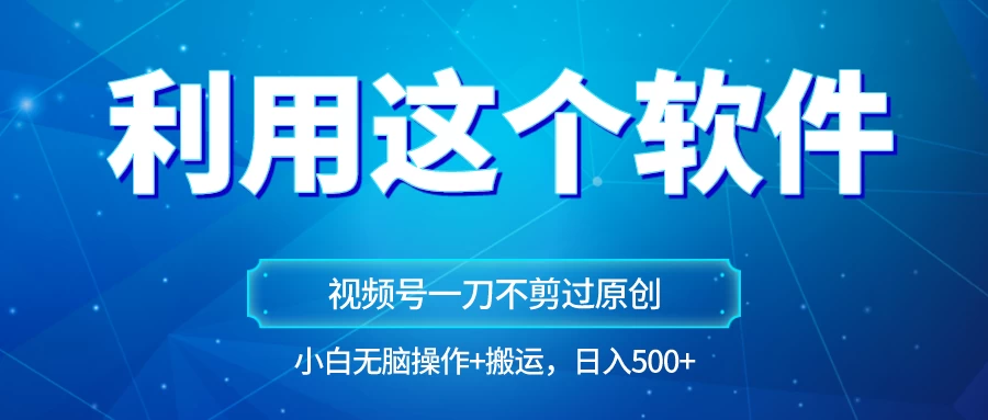 独家视频号原创玩法,用这个软件一刀不剪也能过原创,小白日入500+,无脑操作+直接搬运CityMate项目资源网项目资源网
