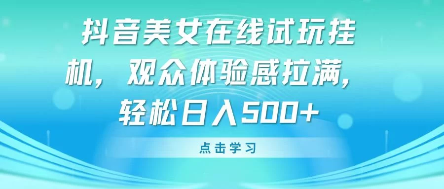 抖音美女在线试玩挂机，观众体验感拉满，轻松日入500+CityMate项目资源网项目资源网