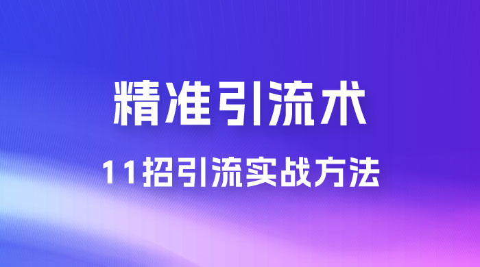 精准引流术：11 招引流实战方法，让你私域流量加到爆（共 11 课）CityMate项目资源网项目资源网