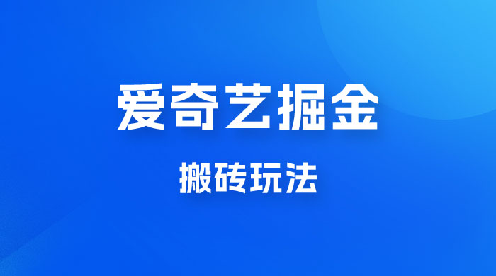 爱奇艺掘金，遥遥领先的搬砖玩法，日入 1000+CityMate项目资源网项目资源网