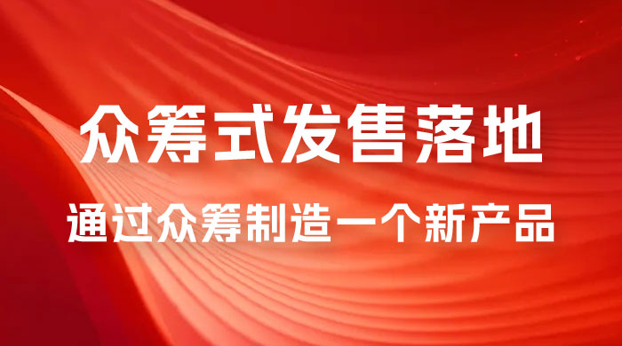 众筹式·发售落地套装：通过众筹制造一个新产品，快速赚钱必备！ - 项目资源网