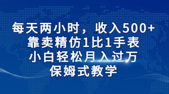 每天两小时，收入 500+，靠卖精仿 1 比 1 手表，小白也能轻松月入过万！保姆式教学，干就完了！CityMate项目资源网项目资源网