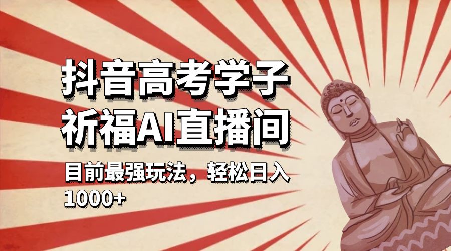 抖音高考学子祈福 AI 直播间：目前最强玩法，轻松日入 1000+CityMate项目资源网项目资源网