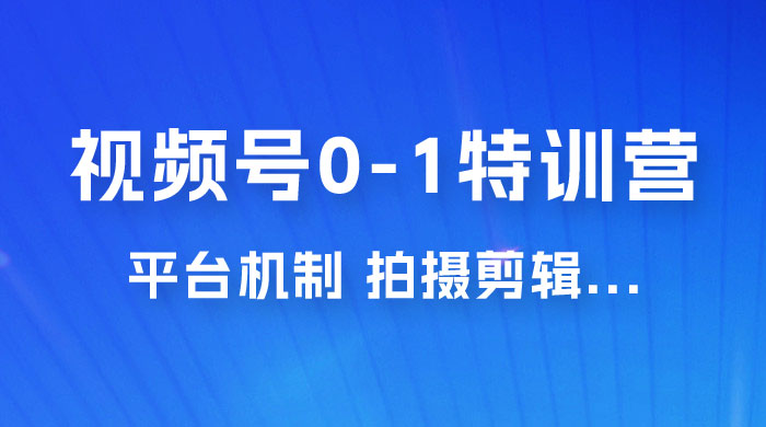 视频号 0-1 特训营：平台机制、拍摄剪辑、内容创作、爆款公式，实战案例分享CityMate项目资源网项目资源网