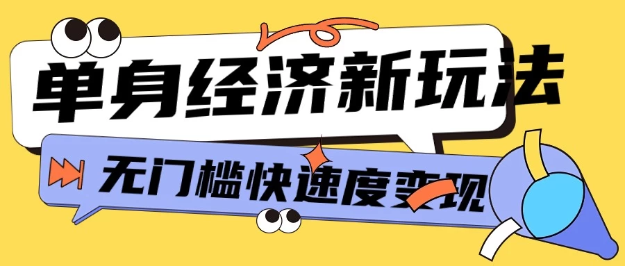 最新单身经济新玩法，暴利起号低客单价高转化率，长久稳定小白轻松上手 - 项目资源网