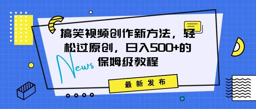 搞笑视频创作秘籍:掌握新技巧,轻松实现原创,日赚500+的全方位保姆教程CityMate项目资源网项目资源网