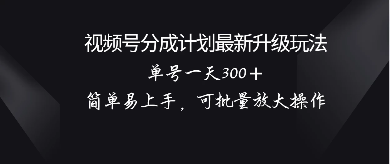 视频号分成计划升级玩法，单号一天300＋简单易上手，可批量放大操作CityMate项目资源网项目资源网